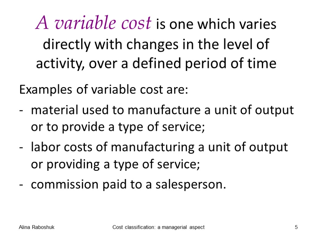 A variable cost is one which varies directly with changes in the level of